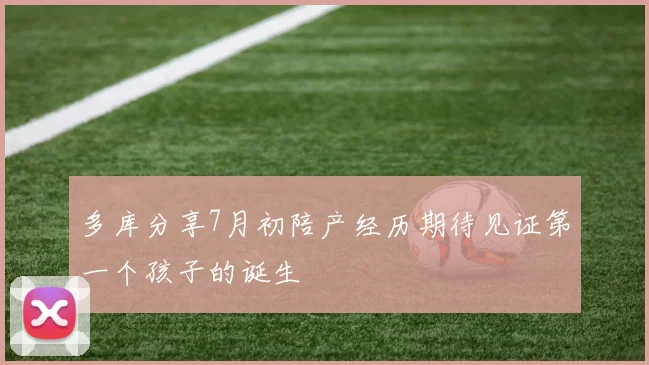 多库分享7月初陪产经历期待见证第一个孩子的诞生