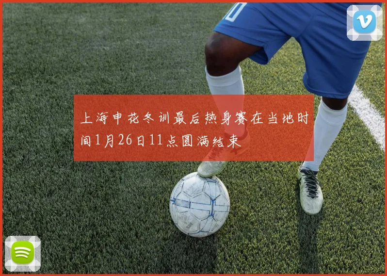 上海申花冬训最后热身赛在当地时间1月26日11点圆满结束