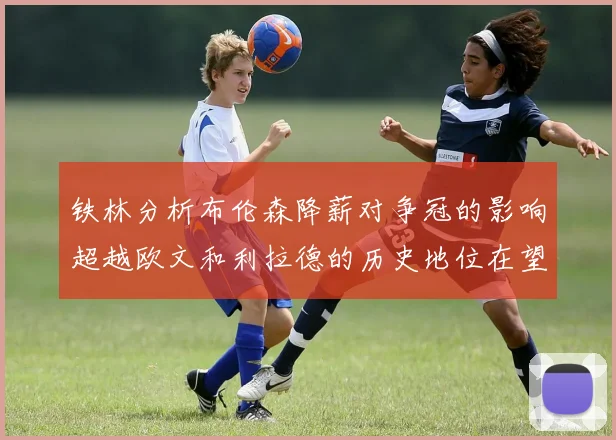 铁林分析布伦森降薪对争冠的影响超越欧文和利拉德的历史地位在望