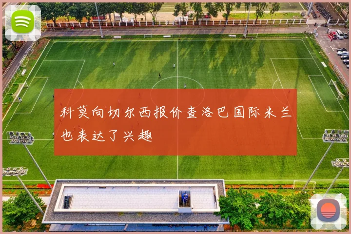 科莫向切尔西报价查洛巴国际米兰也表达了兴趣
